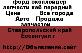 форд эксплойдер запчасти хаб передний › Цена ­ 100 - Все города Авто » Продажа запчастей   . Ставропольский край,Ессентуки г.